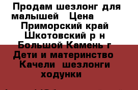 Продам шезлонг для малышей › Цена ­ 800 - Приморский край, Шкотовский р-н, Большой Камень г. Дети и материнство » Качели, шезлонги, ходунки   
